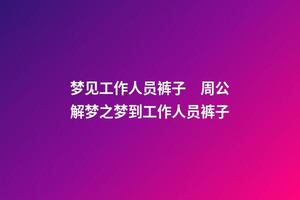 梦见工作人员裤子　周公解梦之梦到工作人员裤子